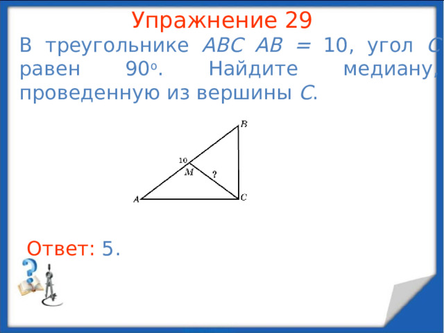 Упражнение 27 Гипотенуза прямоугольного треугольника равна 25, а высота, опущенная на нее, равна 12. Найдите больший катет этого треугольника. В режиме слайдов ответы появляются после кликанья мышкой Ответ: 20 .  