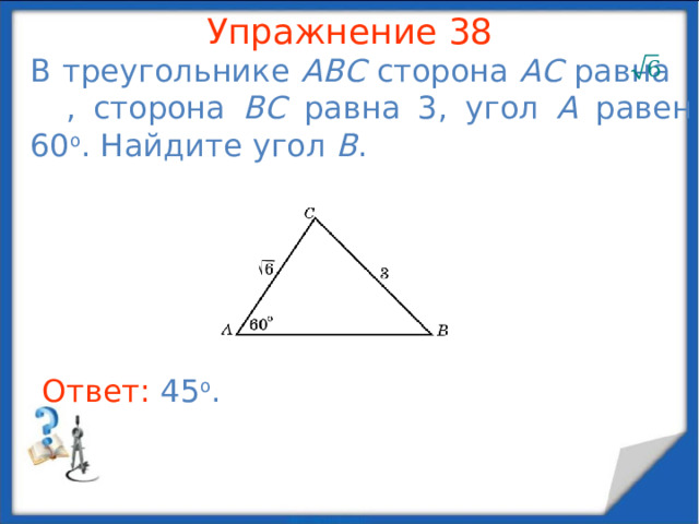 Упражнение 36 Боковые стороны равнобедренного треугольника равны    , основание равно    . Найдите биссектрису, проведенную к боковой стороне. В режиме слайдов ответы появляются после кликанья мышкой Ответ: 10 .  