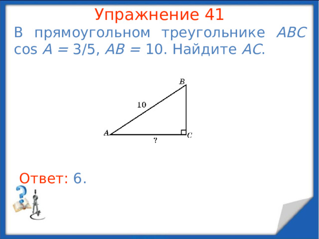 Упражнение 39 В треугольнике ABC AB = 7, BC = 5, AC = 3. Найдите угол C . В режиме слайдов ответы появляются после кликанья мышкой Ответ: 120 o .  