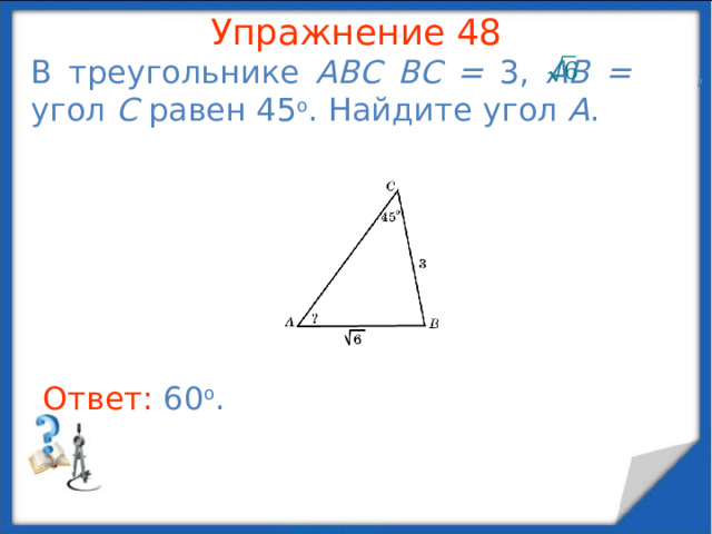Упражнение 46 В прямоугольном треугольнике ABC AB = 10, tg A = 3/4 . Найдите AC .  В режиме слайдов ответы появляются после кликанья мышкой Ответ: 8 .  