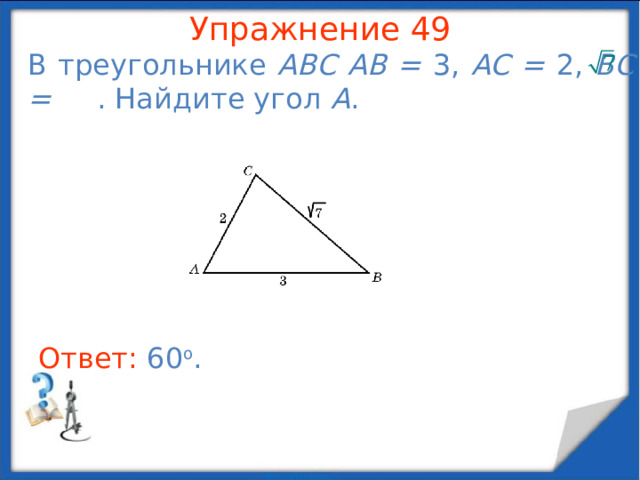 Упражнение 47 В треугольнике ABC  AC = 8, BC = 6, угол C равен 90 о . Найдите медиану, проведенную из вершины C . В режиме слайдов ответы появляются после кликанья мышкой Ответ: 5 .  