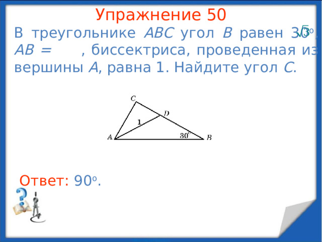 Упражнение 48 В треугольнике ABC BC = 3, AB =   , угол С равен 45 о . Найдите угол A . В режиме слайдов ответы появляются после кликанья мышкой Ответ: 60 o .  