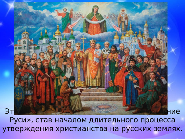 Это событие вошло в историю как «крещение Руси», став началом длительного процесса утверждения христианства на русских землях. 