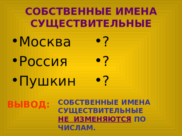 СОБСТВЕННЫЕ ИМЕНА СУЩЕСТВИТЕЛЬНЫЕ Москва Россия Пушкин ? ? ? СОБСТВЕННЫЕ ИМЕНА СУЩЕСТВИТЕЛЬНЫЕ НЕ ИЗМЕНЯЮТСЯ ПО ЧИСЛАМ. ВЫВОД: 