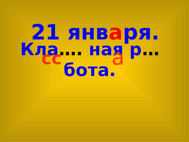 21 янв а ря.  Кла …. ная р … бота. а сс 