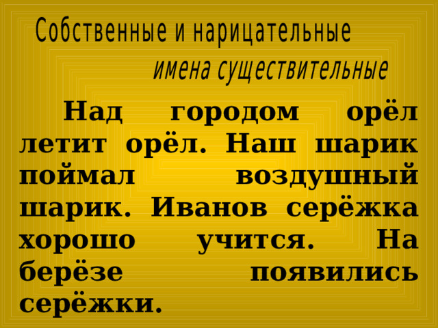  Над городом орёл летит орёл. Наш шарик поймал воздушный шарик. Иванов серёжка хорошо учится. На берёзе появились серёжки. 