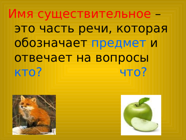 Имя существительное – это часть речи, которая обозначает предмет и отвечает на вопросы кто?  что? 