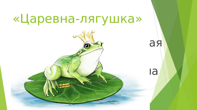 «Царевна-лягушка» 4.Попала в болото лихая стрела, А в этом болоте, сидела она. 