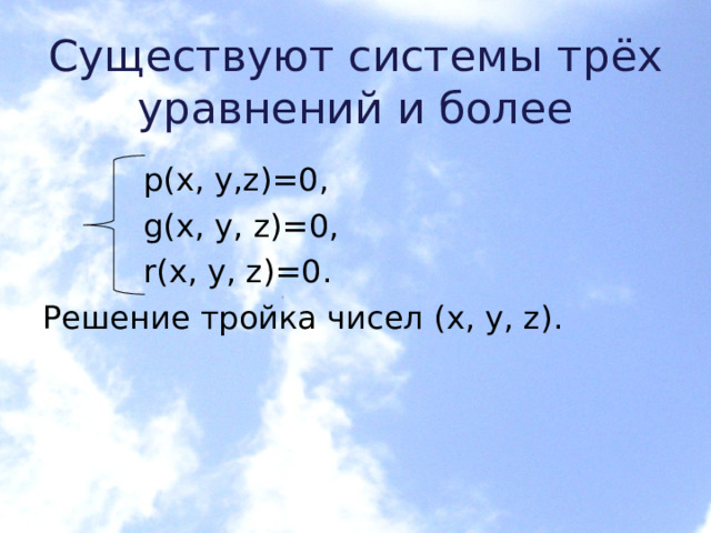 Существуют системы трёх уравнений и более  p(x, y,z)=0 ,  g(x, y, z)=0 ,  r(x, y, z)=0. Решение тройка чисел (x, y, z) . 