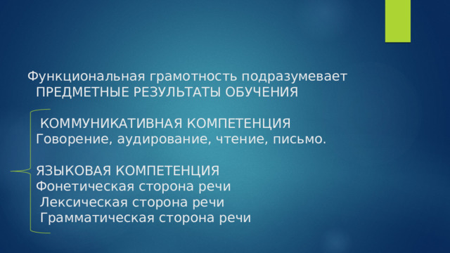   Функциональная грамотность подразумевает  ПРЕДМЕТНЫЕ РЕЗУЛЬТАТЫ ОБУЧЕНИЯ   КОММУНИКАТИВНАЯ КОМПЕТЕНЦИЯ  Говорение, аудирование, чтение, письмо.    ЯЗЫКОВАЯ КОМПЕТЕНЦИЯ  Фонетическая сторона речи  Лексическая сторона речи  Грамматическая сторона речи         