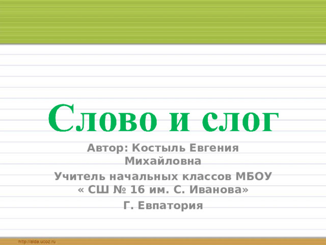 Автор: Костыль Евгения Михайловна Учитель начальных классов МБОУ « СШ № 16 им. С. Иванова» Г. Евпатория  