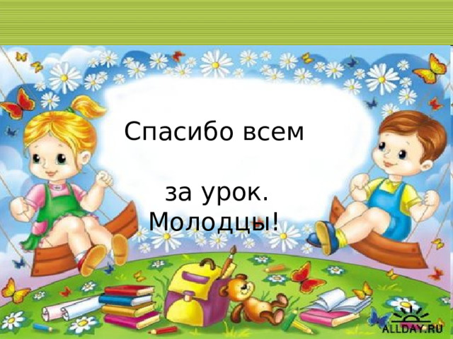 Спасибо всем  за урок.  Молодцы! 