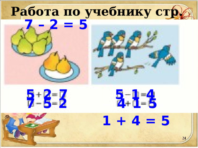 Работа по учебнику стр. 62 7 – 2 = 5 5 2 7 5 1 4 7 5 2 4 1 5 7 – 2 = 5 1 + 4 = 5  