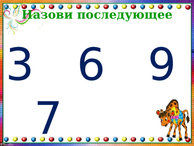 Назови последующее 3 6 9 7 