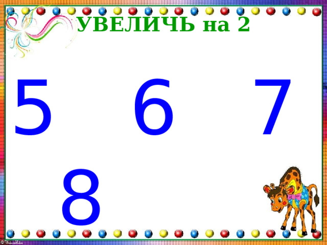 УВЕЛИЧЬ на 2 5 6 7 8 