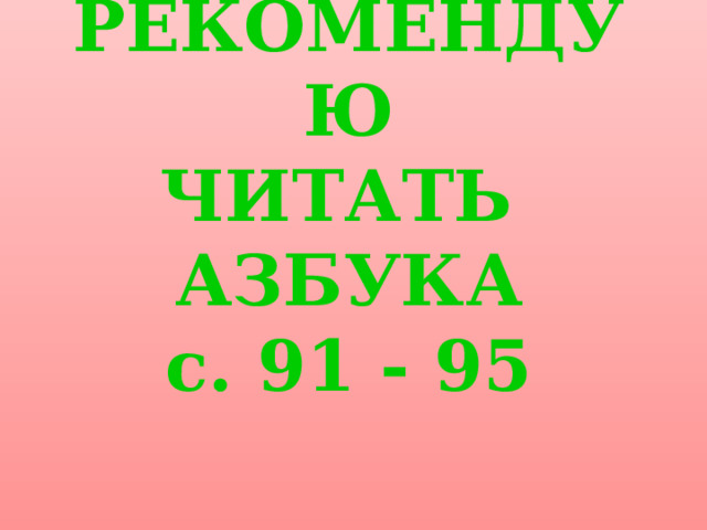РЕКОМЕНДУЮ  ЧИТАТЬ  АЗБУКА  с. 91 - 95 