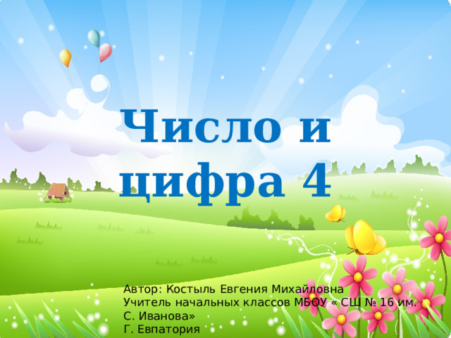 Число и цифра 4 Автор: Костыль Евгения Михайловна Учитель начальных классов МБОУ « СШ № 16 им. С. Иванова» Г. Евпатория 