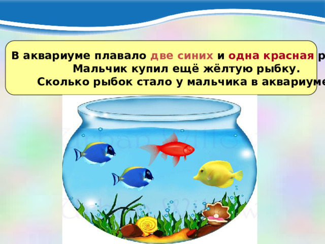 В аквариуме плавало две синих и одна красная рыбка.  Мальчик купил ещё жёлтую рыбку. Сколько рыбок стало у мальчика в аквариуме? 