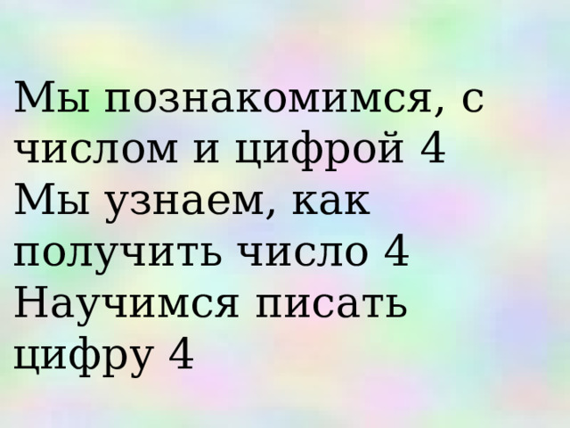 Мы познакомимся, с числом и цифрой 4 Мы узнаем, как получить число 4 Научимся писать цифру 4 