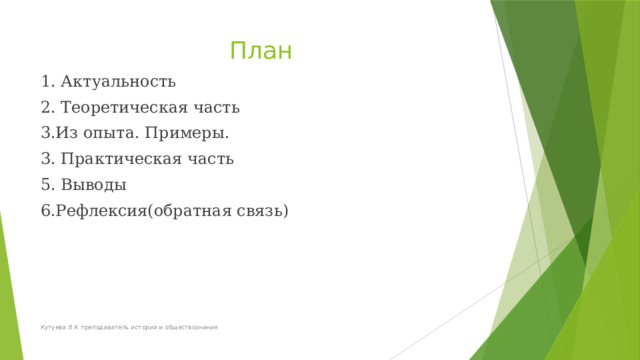 План 1. Актуальность 2. Теоретическая часть 3.Из опыта. Примеры. 3. Практическая часть 5. Выводы 6.Рефлексия(обратная связь) Кутуева Л.К преподаватель истории и обществознания 