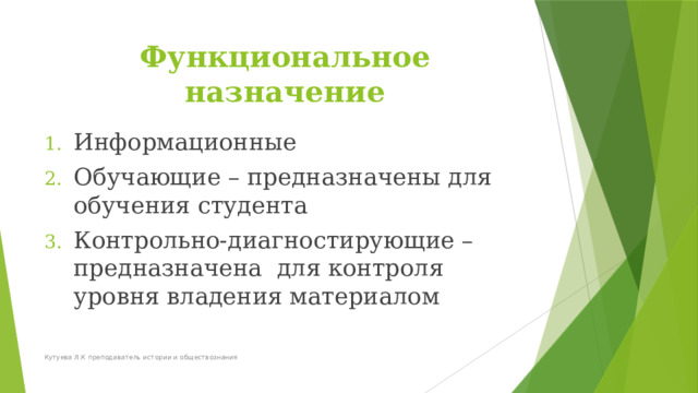 Функциональное назначение Информационные Обучающие – предназначены для обучения студента Контрольно-диагностирующие – предназначена для контроля уровня владения материалом Кутуева Л.К преподаватель истории и обществознания 