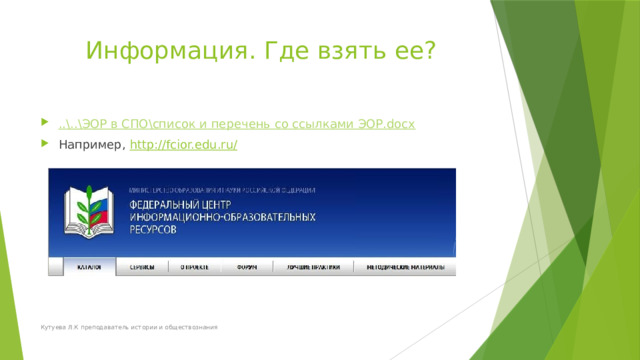 Информация. Где взять ее? ..\..\ЭОР в СПО\список и перечень со ссылками ЭОР.docx Например, http://fcior.edu.ru/ Кутуева Л.К преподаватель истории и обществознания 