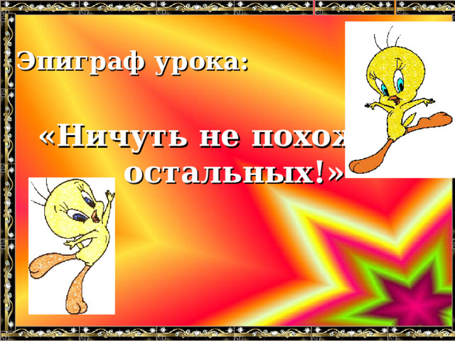 Эпиграф урока:   «Ничуть не похож на остальных!» 
