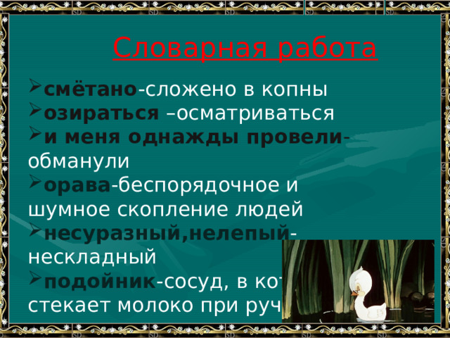 Словарная работа смётано -сложено в копны озираться –осматриваться и меня однажды провели - обманули орава -беспорядочное и шумное скопление людей несуразный,нелепый - нескладный подойник -сосуд, в который стекает молоко при ручном доении ликующий - радующийся 