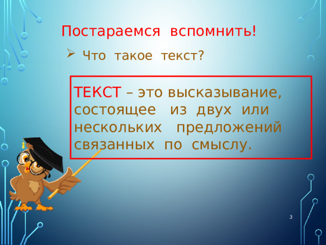 Постараемся вспомнить! Что такое текст? ТЕКСТ  – это высказывание, состоящее из двух или нескольких предложений связанных по смыслу.  