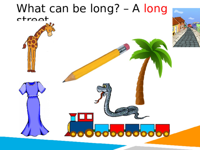 What can be long? – A long street. 