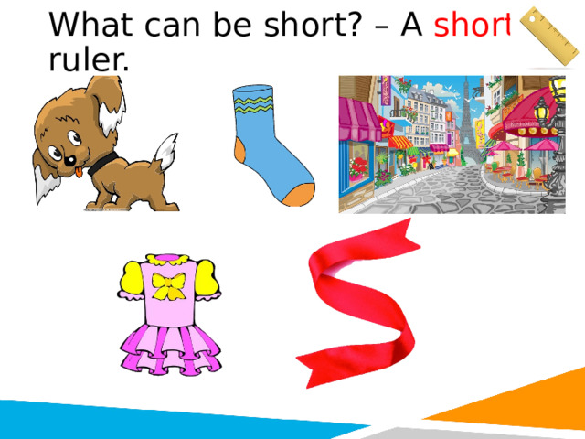 What can be short? – A short ruler. 