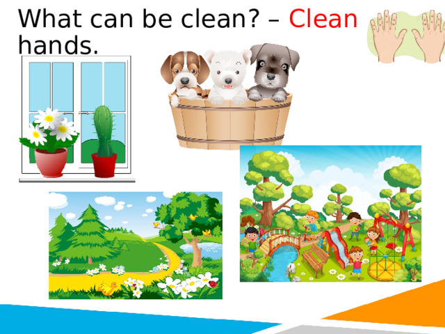 What can be clean? – Clean hands. 