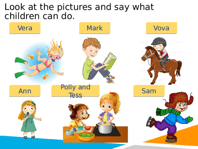 Look at the pictures and say what children can do. Vera Mark Vova Ann Polly and Tess Sam 