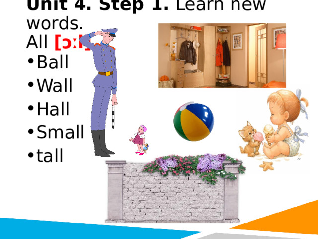 Unit 4. Step 1. Learn new words.  All [ɔːl] Ball Wall Hall Small tall 