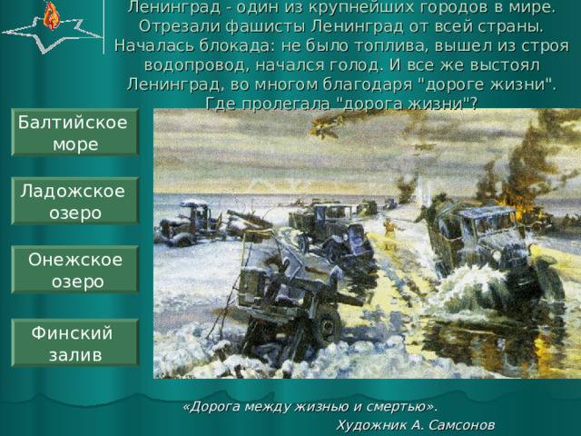 Ленинград - один из крупнейших городов в мире. Отрезали фашисты Ленинград от всей страны. Началась блокада: не было топлива, вышел из строя водопровод, начался голод. И все же выстоял Ленинград, во многом благодаря 