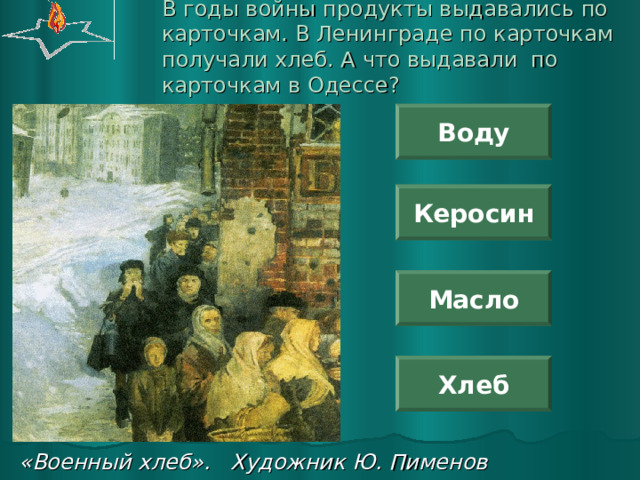 В годы войны продукты выдавались по карточкам. В Ленинграде по карточкам получали хлеб. А что выдавали по карточкам в Одессе? Воду Керосин Масло Хлеб «Военный хлеб». Художник Ю. Пименов 