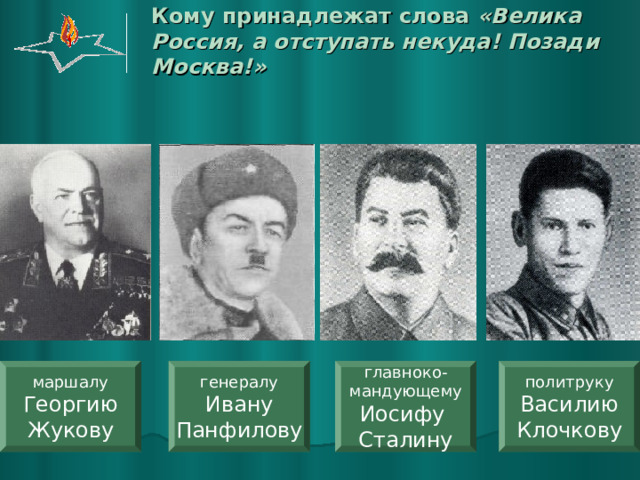 Кому принадлежат слова «Велика Россия, а отступать некуда! Позади Москва!» политруку Василию Клочкову генералу Ивану Панфилову главноко- мандующему Иосифу Сталину маршалу Георгию Жукову 