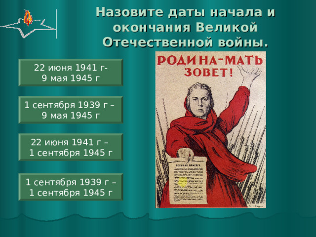 Назовите даты начала и окончания Великой Отечественной войны. 22 июня 1941 г- 9 мая 1945 г 1 сентября 1939 г – 9 мая 1945 г 22 июня 1941 г – 1 сентября 1945 г 1 сентября 1939 г – 1 сентября 1945 г 