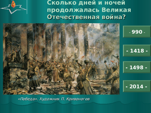 Сколько дней и ночей продолжалась Великая Отечественная война? - 990 - - 1418 - - 1498 -  - 2014 -  «Победа». Художник П. Кривоногов 