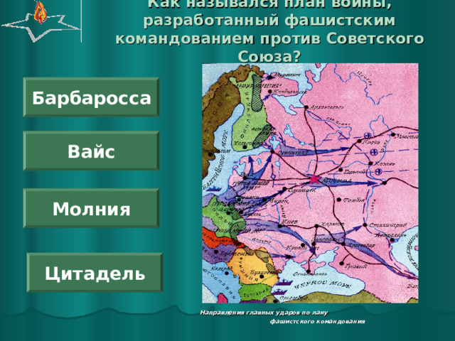 Как назывался план войны, разработанный фашистским командованием против Советского Союза? Барбаросса Вайс Молния Цитадель Направления главных ударов по лану фашистского командования 