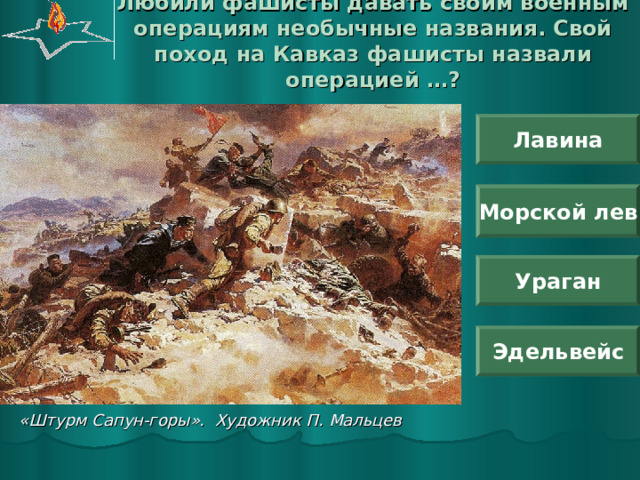 Любили фашисты давать своим военным операциям необычные названия. Свой поход на Кавказ фашисты назвали операцией …? Лавина Морской лев Ураган Эдельвейс «Штурм Сапун-горы». Художник П. Мальцев 