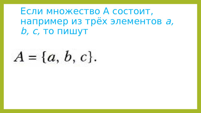 Если множество А состоит, например из трёх элементов a, b, c, то пишут 