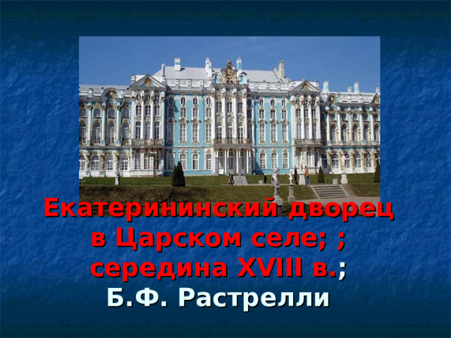 Екатерининский дворец в Царском селе; ; середина XVIII в. ;  Б.Ф. Растрелли 