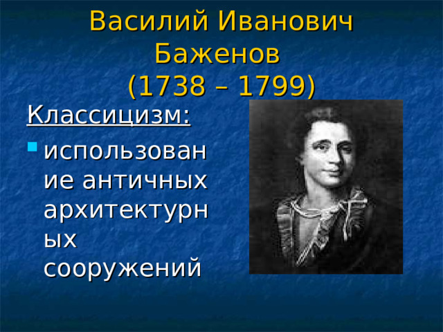 Василий Иванович Баженов  (1738 – 1799) Классицизм: использование античных архитектурных сооружений 