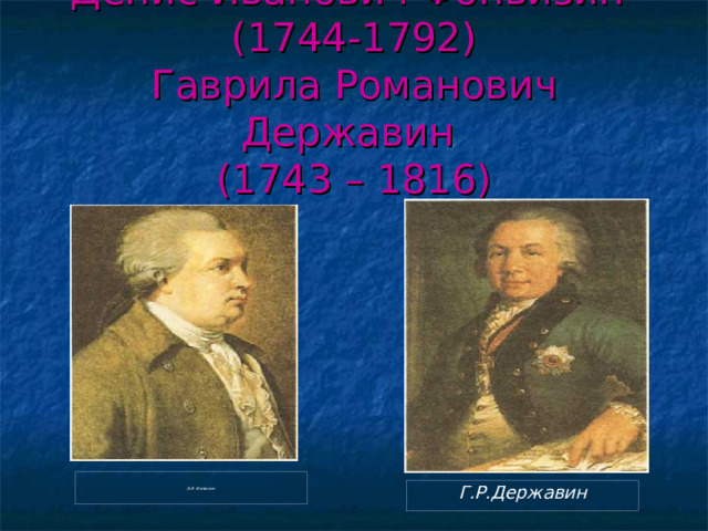 Денис Иванович Фонвизин  (1744-1792)  Гаврила Романович Державин  (1743 – 1816) Д.И. Фонвизин Г.Р.Державин 