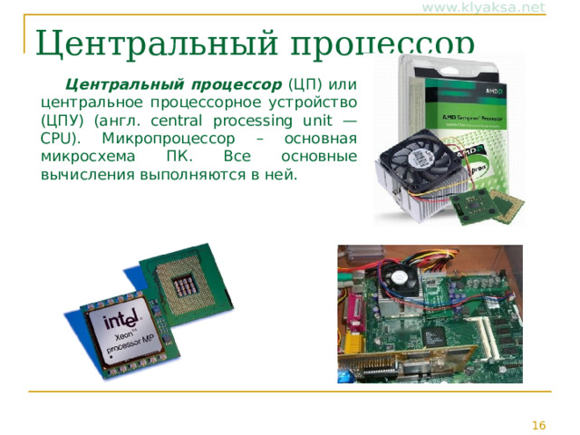 Центральный процессор Центральный процессор (ЦП) или центральное процессорное устройство (ЦПУ) (англ. central processing unit — CPU).  Микропроцессор – основная микросхема ПК. Все основные вычисления выполняются в ней. 