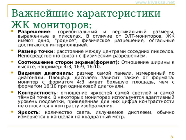 Важнейшие характеристики ЖК мониторов:   Разрешение : горизонтальный и вертикальный размеры, выраженные в пикселах. В отличие от ЭЛТ-мониторов, ЖК имеют одно, 