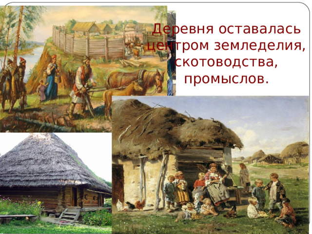 Деревня оставалась центром земледелия, скотоводства, промыслов. Автор: Михайлова Н.М.- преподаватель МАОУ «Лицей № 21» 