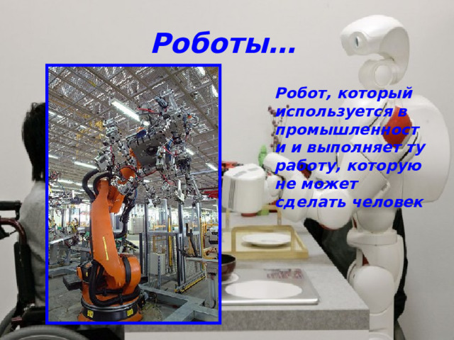 Роботы… Робот, который используется в промышленности и выполняет ту работу, которую не может сделать человек 