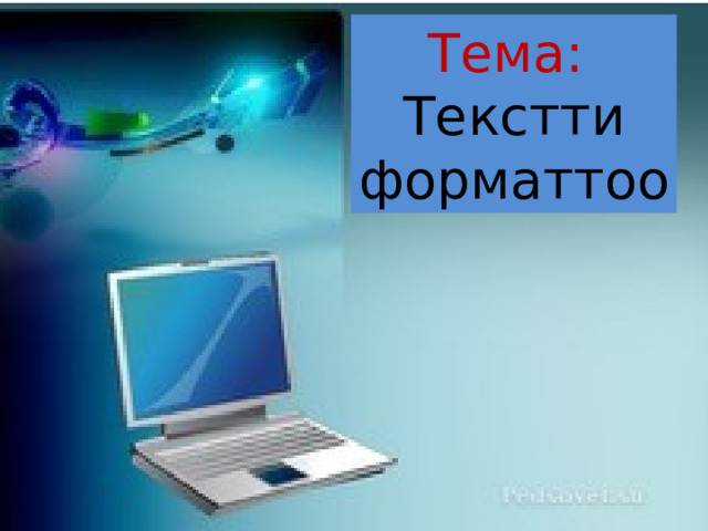 Тема: Текстти форматтоо 